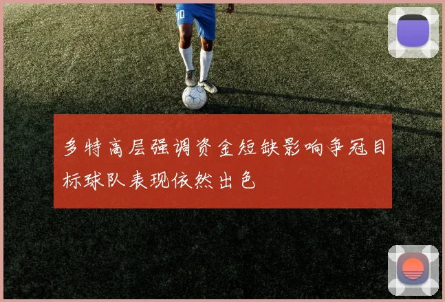 多特高层强调资金短缺影响争冠目标球队表现依然出色