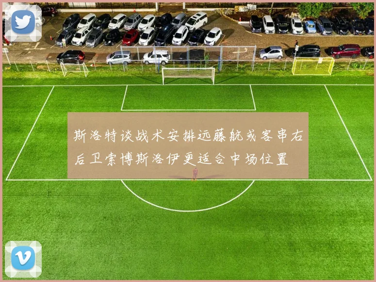 斯洛特谈战术安排远藤航或客串右后卫索博斯洛伊更适合中场位置