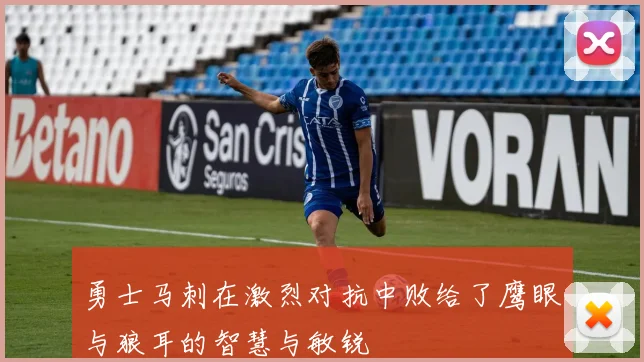 勇士马刺在激烈对抗中败给了鹰眼与狼耳的智慧与敏锐