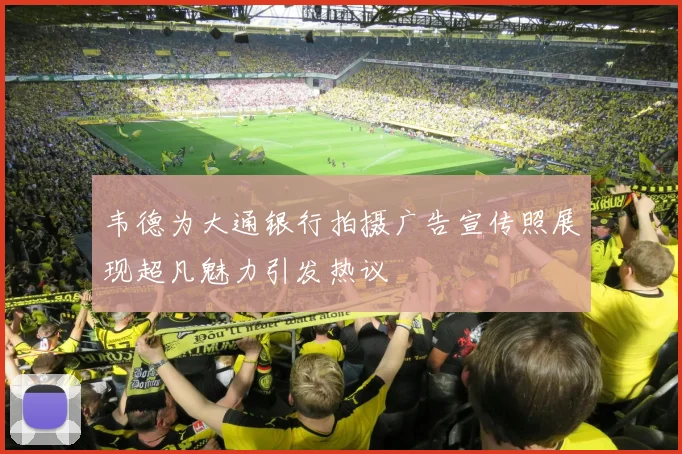 韦德为大通银行拍摄广告宣传照展现超凡魅力引发热议