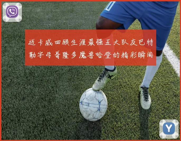 迈卡威回顾生涯最强五大队友巴特勒字母哥隆多魔兽哈登的精彩瞬间