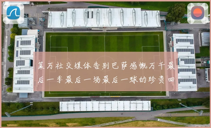 莱万社交媒体告别巴萨感慨万千最后一季最后一场最后一球的珍贵回忆