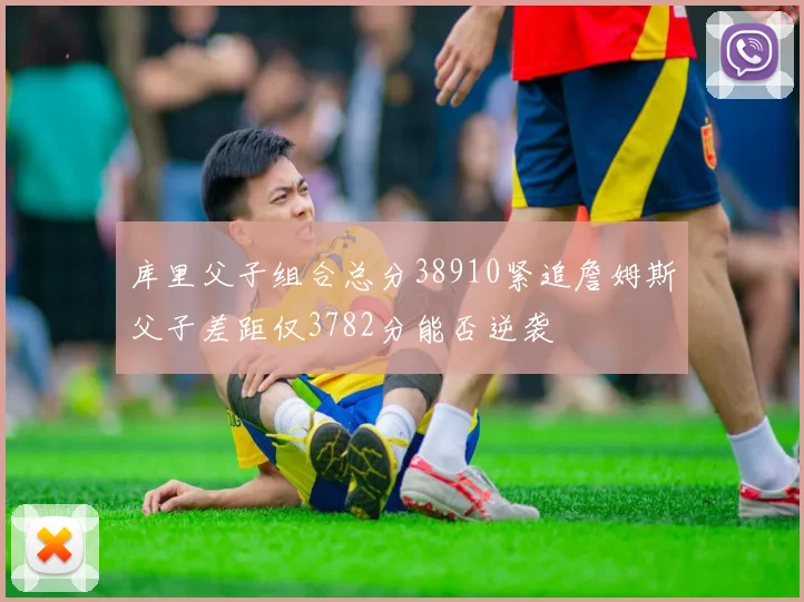 库里父子组合总分38910紧追詹姆斯父子差距仅3782分能否逆袭