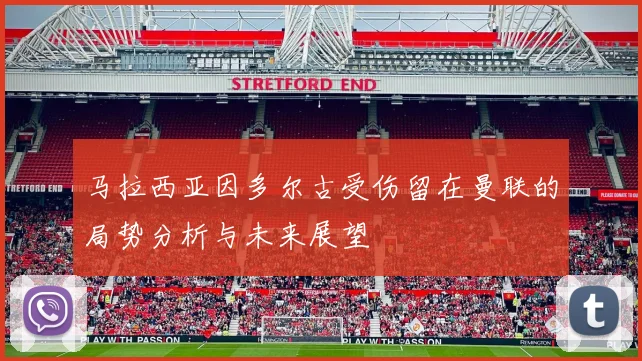 马拉西亚因多尔古受伤留在曼联的局势分析与未来展望