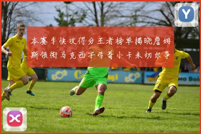 本赛季快攻得分王者榜单揭晓詹姆斯领衔马克西字母哥小卡米切尔争辉